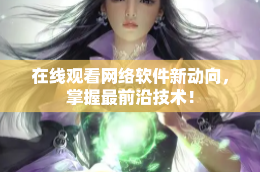 在线观看网络软件新动向，掌握最前沿技术！