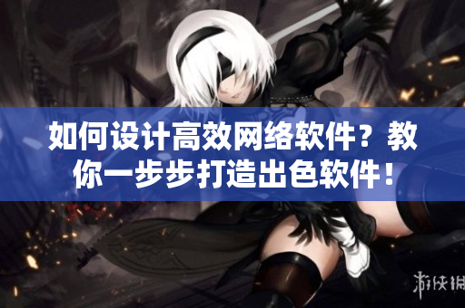 如何设计高效网络软件？教你一步步打造出色软件！
