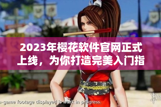 2023年樱花软件官网正式上线，为你打造完美入门指南