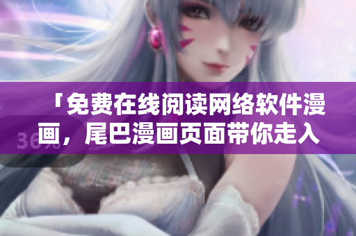 「免费在线阅读网络软件漫画，尾巴漫画页面带你走入软件世界」