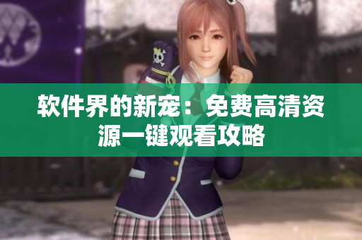 软件界的新宠：免费高清资源一键观看攻略