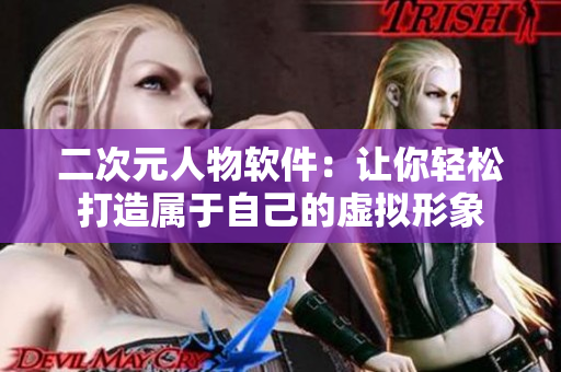 二次元人物软件：让你轻松打造属于自己的虚拟形象
