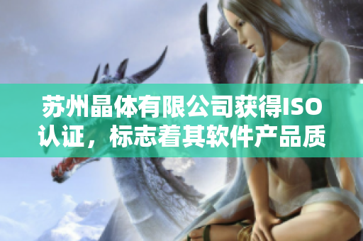 苏州晶体有限公司获得ISO认证，标志着其软件产品质量达到国际水平