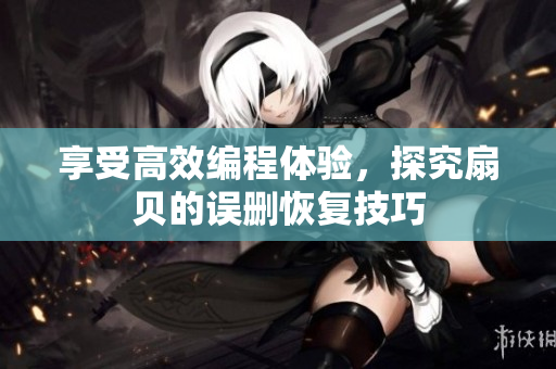享受高效编程体验，探究扇贝的误删恢复技巧
