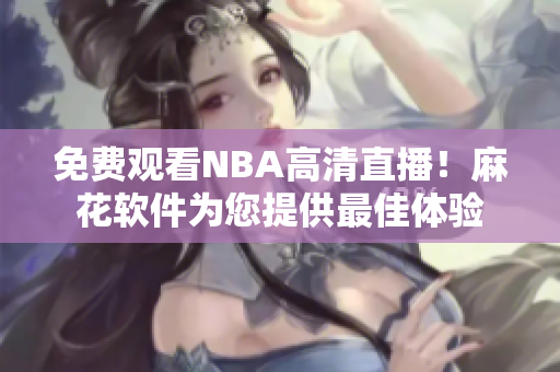 免费观看NBA高清直播！麻花软件为您提供最佳体验