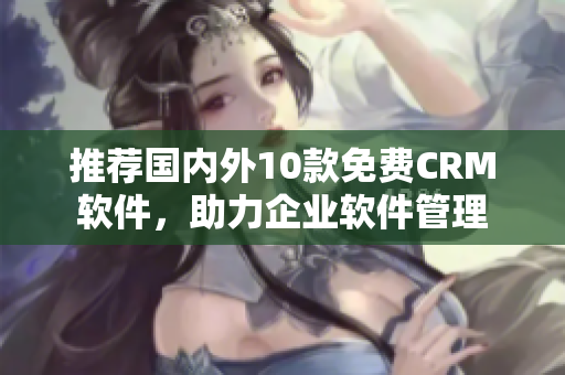 推荐国内外10款免费CRM软件，助力企业软件管理