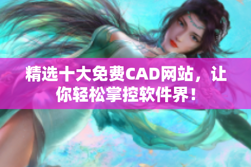 精选十大免费CAD网站，让你轻松掌控软件界！
