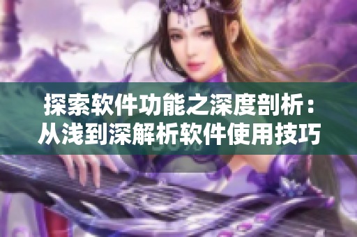 探索软件功能之深度剖析：从浅到深解析软件使用技巧