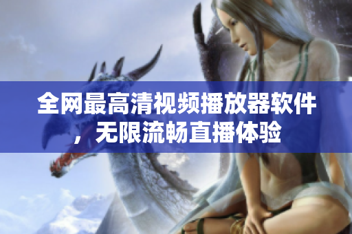 全网最高清视频播放器软件，无限流畅直播体验
