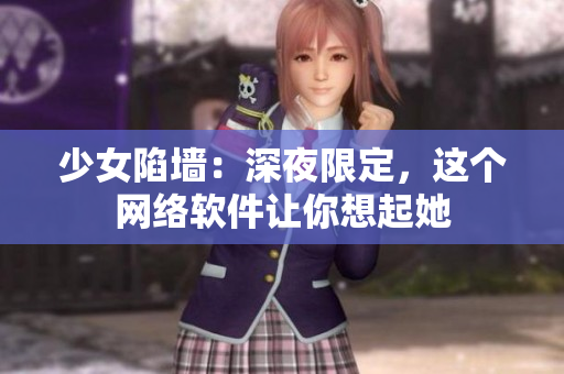 少女陷墙：深夜限定，这个网络软件让你想起她