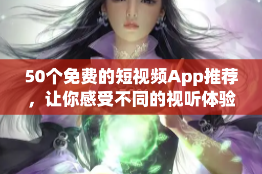 50个免费的短视频App推荐，让你感受不同的视听体验！