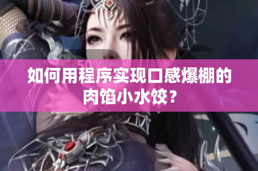 如何用程序实现口感爆棚的肉馅小水饺？