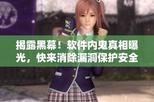 揭露黑幕！软件内鬼真相曝光，快来消除漏洞保护安全！
