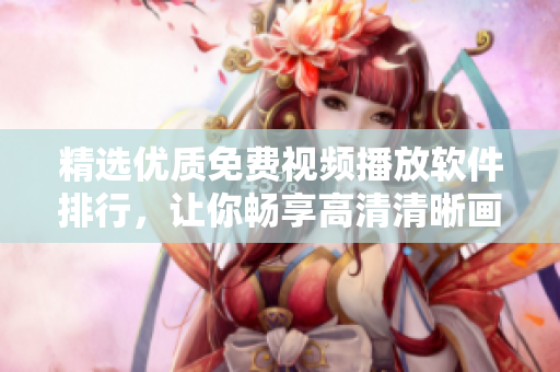精选优质免费视频播放软件排行，让你畅享高清清晰画质