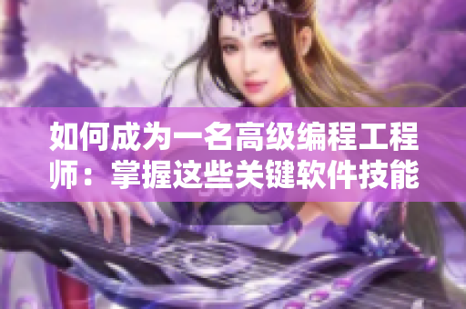 如何成为一名高级编程工程师：掌握这些关键软件技能！