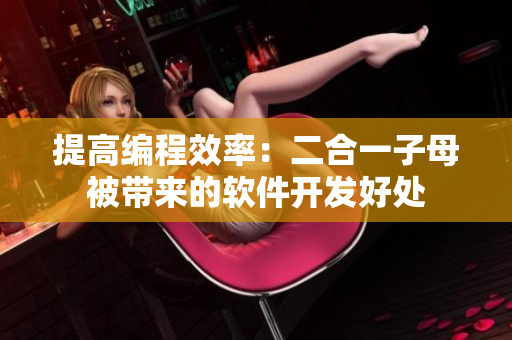 提高编程效率：二合一子母被带来的软件开发好处