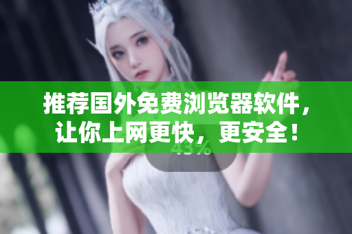 推荐国外免费浏览器软件，让你上网更快，更安全！