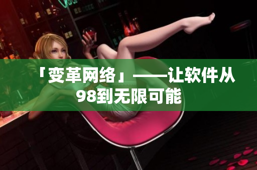 「变革网络」——让软件从98到无限可能