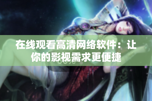 在线观看高清网络软件：让你的影视需求更便捷