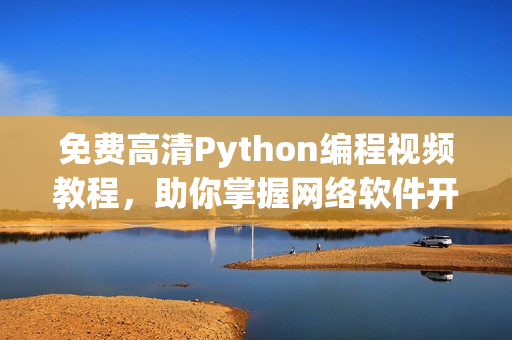免费高清Python编程视频教程，助你掌握网络软件开发！