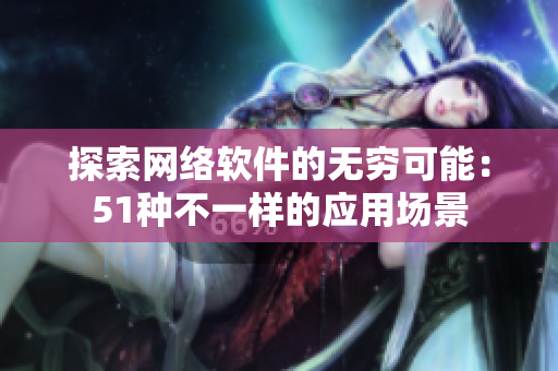 探索网络软件的无穷可能：51种不一样的应用场景
