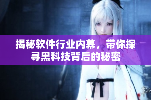 揭秘软件行业内幕，带你探寻黑科技背后的秘密