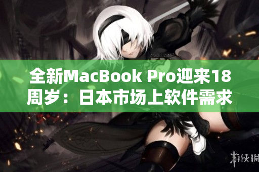 全新MacBook Pro迎来18周岁：日本市场上软件需求大增
