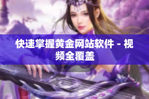 快速掌握黄金网站软件 - 视频全覆盖