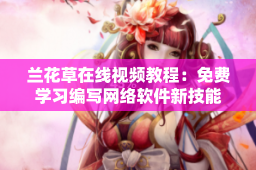 兰花草在线视频教程：免费学习编写网络软件新技能