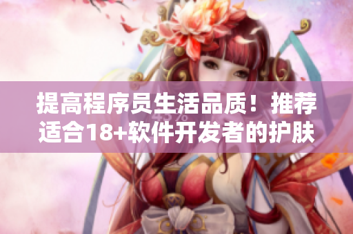 提高程序员生活品质！推荐适合18+软件开发者的护肤品