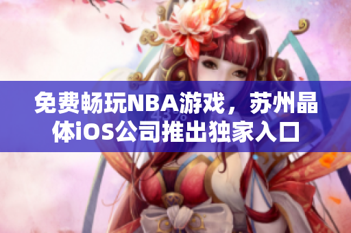 免费畅玩NBA游戏，苏州晶体iOS公司推出独家入口