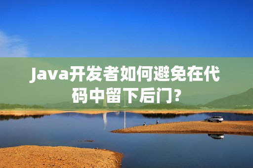 Java开发者如何避免在代码中留下后门？
