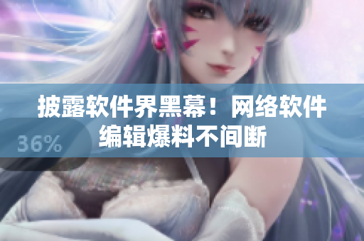披露软件界黑幕！网络软件编辑爆料不间断