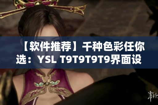 【软件推荐】千种色彩任你选：YSL T9T9T9T9界面设计魔法