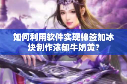如何利用软件实现棉签加冰块制作浓郁牛奶黄？