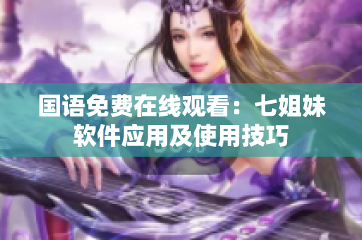 国语免费在线观看：七姐妹软件应用及使用技巧