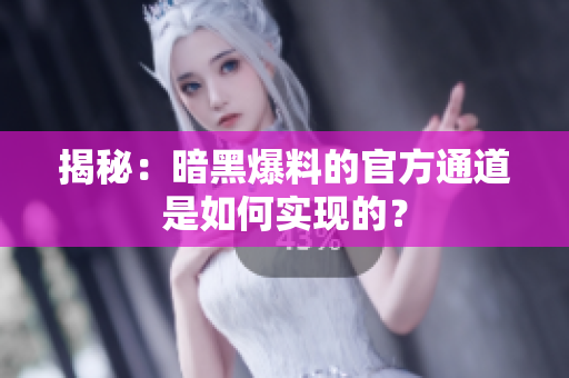 揭秘：暗黑爆料的官方通道是如何实现的？