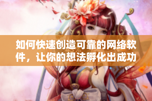 如何快速创造可靠的网络软件，让你的想法孵化出成功的产品