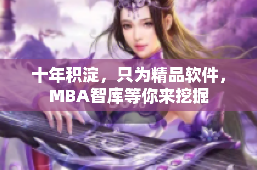 十年积淀，只为精品软件，MBA智库等你来挖掘