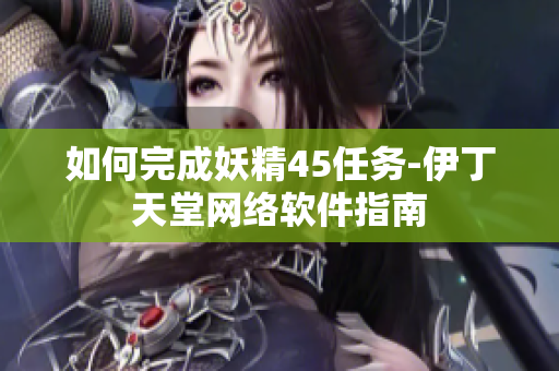 如何完成妖精45任务-伊丁天堂网络软件指南