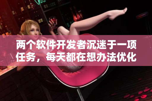 两个软件开发者沉迷于一项任务，每天都在想办法优化它