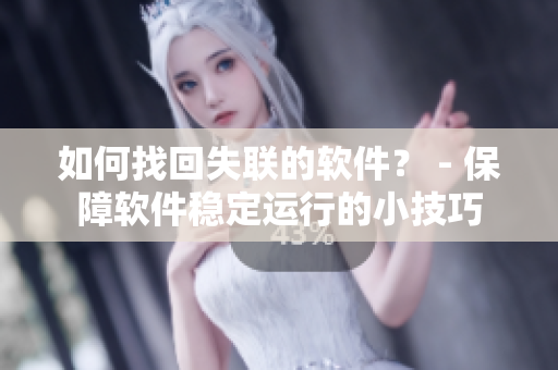 如何找回失联的软件？ - 保障软件稳定运行的小技巧