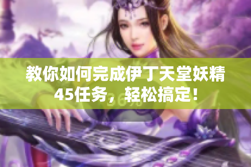 教你如何完成伊丁天堂妖精45任务，轻松搞定！
