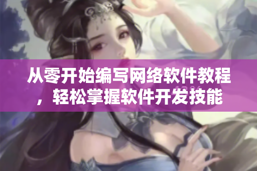 从零开始编写网络软件教程，轻松掌握软件开发技能