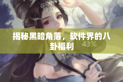 揭秘黑暗角落，软件界的八卦福利