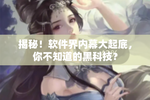 揭秘！软件界内幕大起底，你不知道的黑科技？