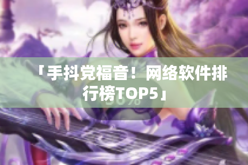 「手抖党福音！网络软件排行榜TOP5」