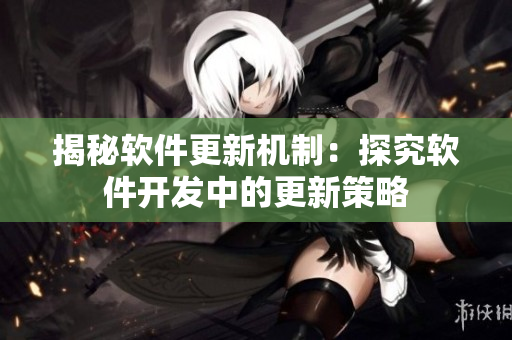 揭秘软件更新机制：探究软件开发中的更新策略
