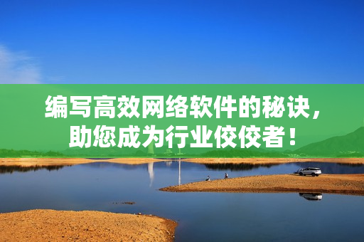 编写高效网络软件的秘诀，助您成为行业佼佼者！