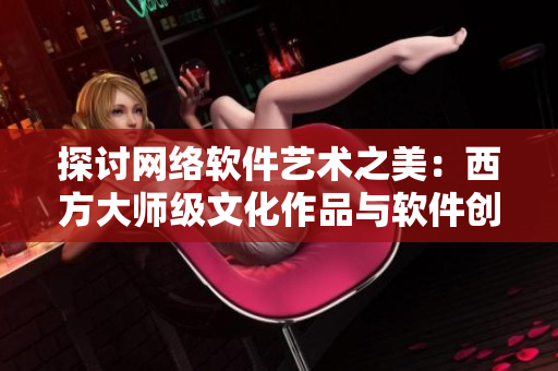 探讨网络软件艺术之美：西方大师级文化作品与软件创作的奥妙